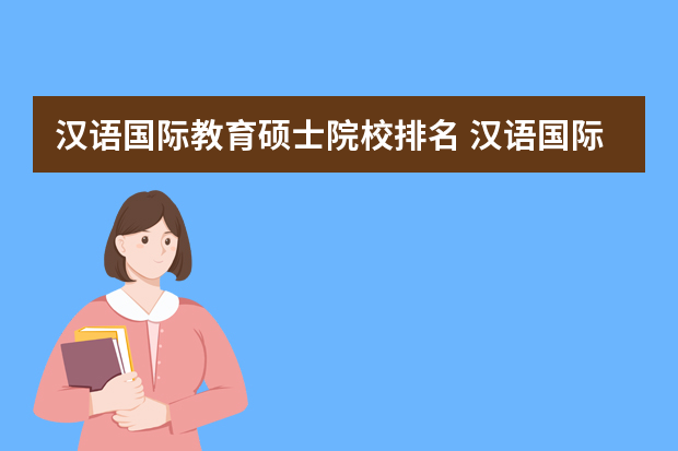 汉语国际教育硕士院校排名 汉语国际教育考研大学排名